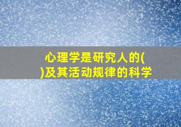 心理学是研究人的( )及其活动规律的科学